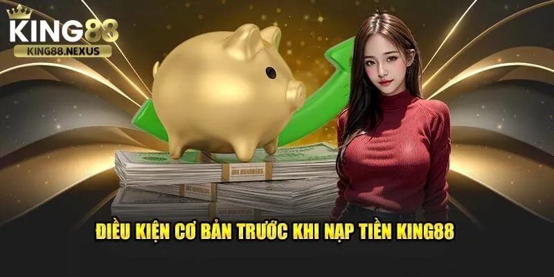 Để việc nạp tiền vào tài khoản king88 diễn ra thuận lợi và nhanh chóng người chơi cần đảm bảo một số điều kiện cơ bản
