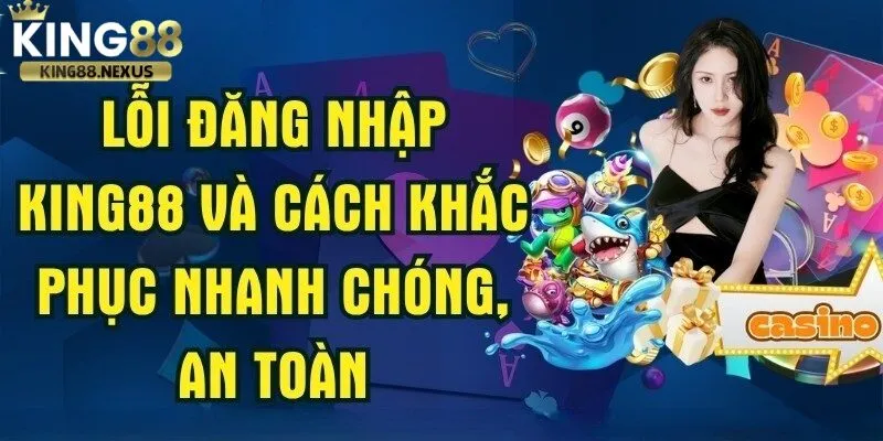 Các sự cố thường gặp khi đăng nhập vào tài khoản king88 và cách khắc phục 